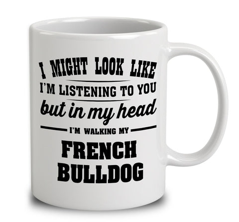 I Might Look Like I'm Listening To You, But In My Head I'm Walking My French Bulldog
