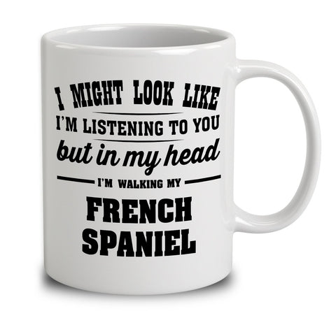 I Might Look Like I'm Listening To You, But In My Head I'm Walking My French Spaniel