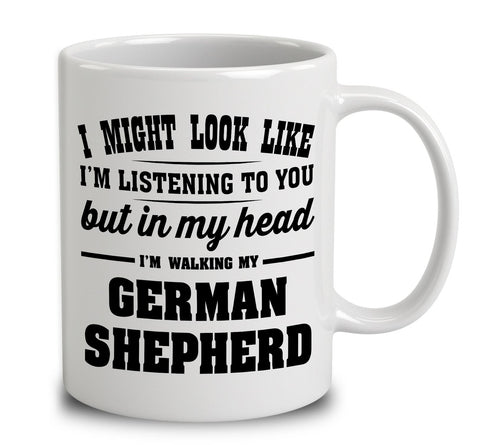 I Might Look Like I'm Listening To You, But In My Head I'm Walking My German Shepherd