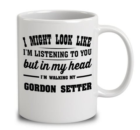 I Might Look Like I'm Listening To You, But In My Head I'm Walking My Gordon Setter