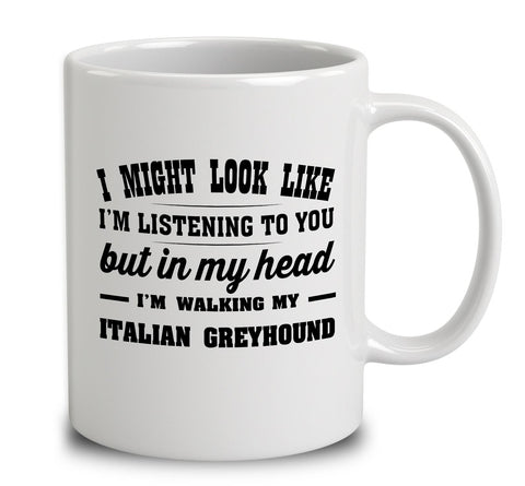 I Might Look Like I'm Listening To You, But In My Head I'm Walking My Italian Greyhound