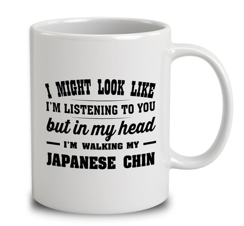 I Might Look Like I'm Listening To You, But In My Head I'm Walking My Japanese Chin