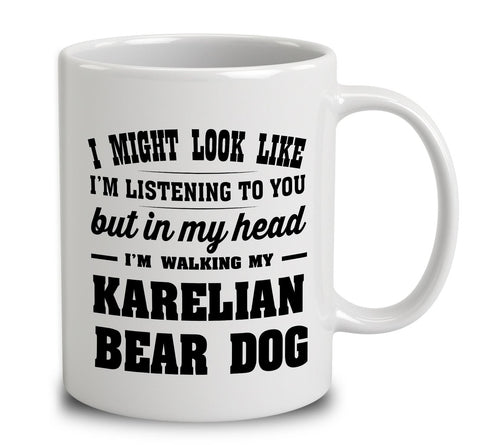 I Might Look Like I'm Listening To You, But In My Head I'm Walking My Karelian Bear Dog