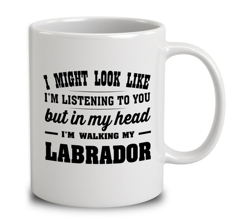 I Might Look Like I'm Listening To You, But In My Head I'm Walking My Labrador