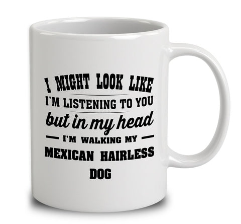 I Might Look Like I'm Listening To You, But In My Head I'm Walking My Mexican Hairless Dog