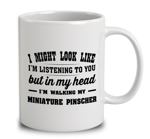 I Might Look Like I'm Listening To You, But In My Head I'm Walking My Miniature Pinscher