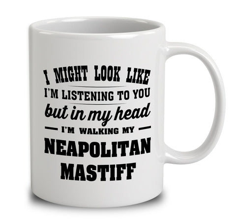 I Might Look Like I'm Listening To You, But In My Head I'm Walking My Neapolitan Mastiff