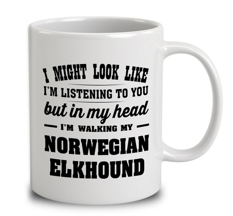 I Might Look Like I'm Listening To You, But In My Head I'm Walking My Norwegian Elkhound