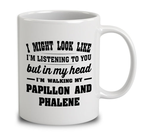 I Might Look Like I'm Listening To You, But In My Head I'm Walking My Papillon And Phalene