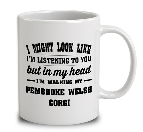 I Might Look Like I'm Listening To You, But In My Head I'm Walking My Pembroke Welsh Corgi