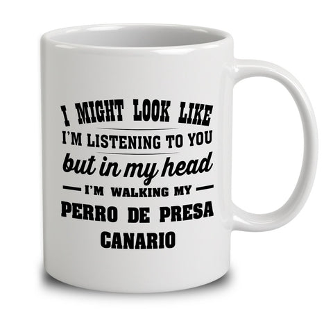 I Might Look Like I'm Listening To You, But In My Head I'm Walking My Perro De Presa Canario