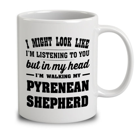 I Might Look Like I'm Listening To You, But In My Head I'm Walking My Pyrenean Shepherd