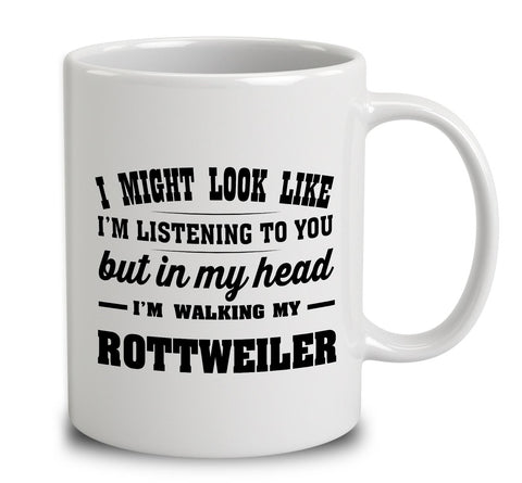 I Might Look Like I'm Listening To You, But In My Head I'm Walking My Rottweiler