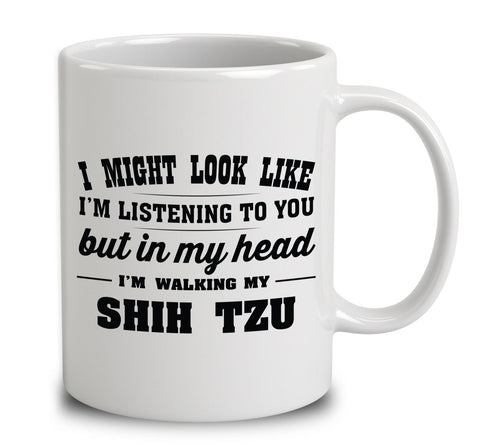 I Might Look Like I'm Listening To You, But In My Head I'm Walking My Shih Tzu