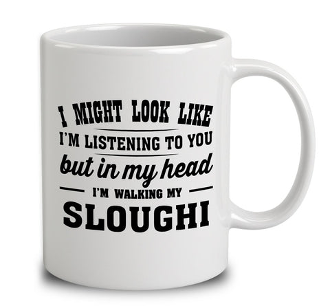 I Might Look Like I'm Listening To You, But In My Head I'm Walking My Sloughi