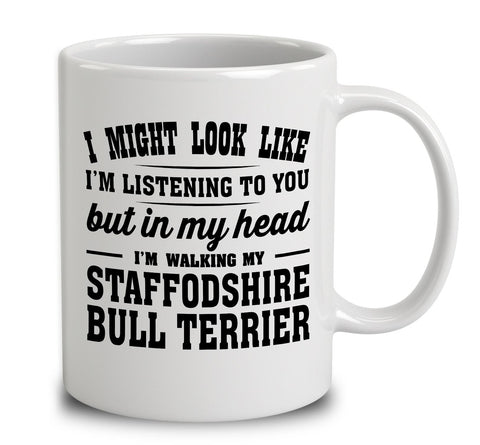I Might Look Like I'm Listening To You, But In My Head I'm Walking My Staffordshire Bull Terrier