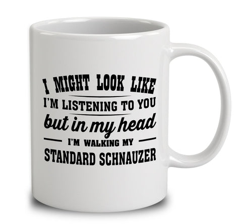 I Might Look Like I'm Listening To You, But In My Head I'm Walking My Standard Schnauzer