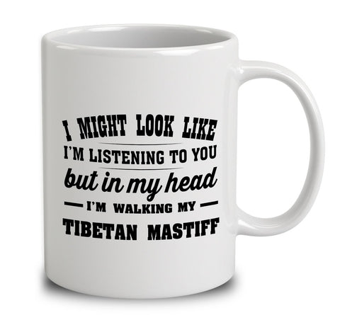 I Might Look Like I'm Listening To You, But In My Head I'm Walking My Tibetan Mastiff