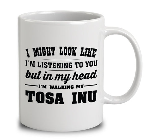 I Might Look Like I'm Listening To You, But In My Head I'm Walking My Tosa Inu