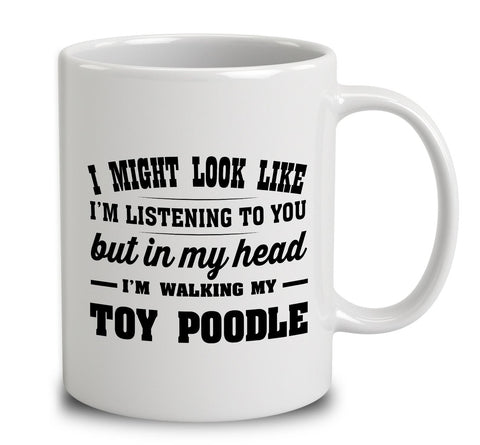 I Might Look Like I'm Listening To You, But In My Head I'm Walking My Toy Poodle