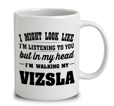 I Might Look Like I'm Listening To You, But In My Head I'm Walking My Vizsla