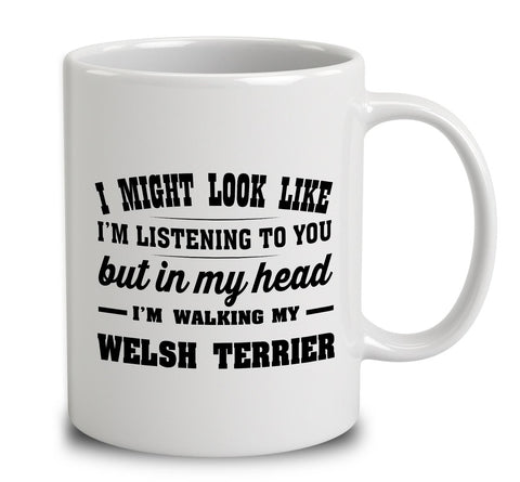 I Might Look Like I'm Listening To You, But In My Head I'm Walking My Welsh Terrier