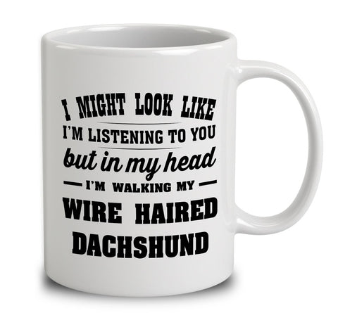I Might Look Like I'm Listening To You, But In My Head I'm Walking My Wire Haired Dachshund