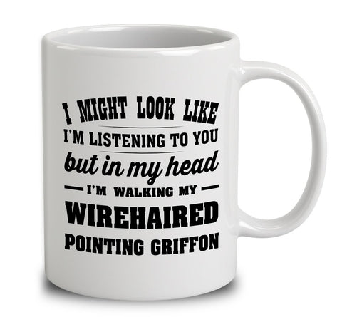 I Might Look Like I'm Listening To You, But In My Head I'm Walking My Wirehaired Pointing Griffon