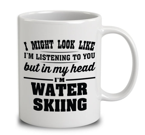 I Might Look Like I'm Listening To You, But In My Head I'm Water Skiing