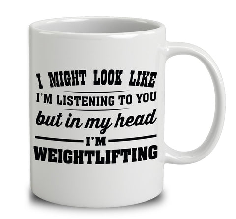 I Might Look Like I'm Listening To You, But In My Head I'm Weightlifting