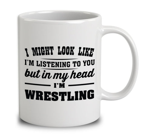 I Might Look Like I'm Listening To You, But In My Head I'm Wrestling