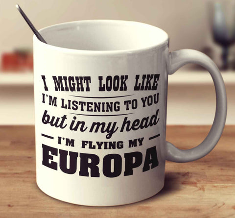 I Might Look Like I'm Listening To You, But In My Head I'm Flying My Europa