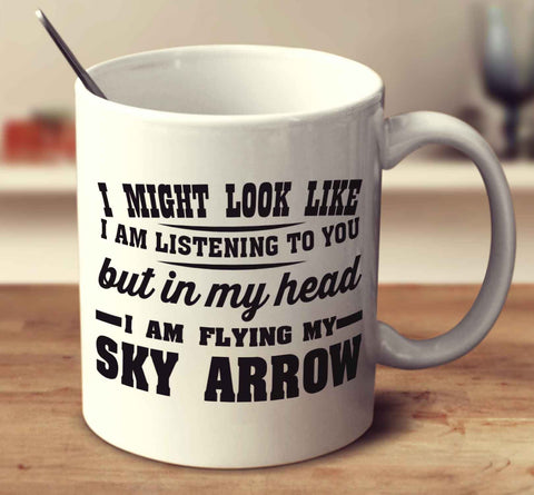 I might look like I'm listening but in my head I'm flying my Sky Arrow