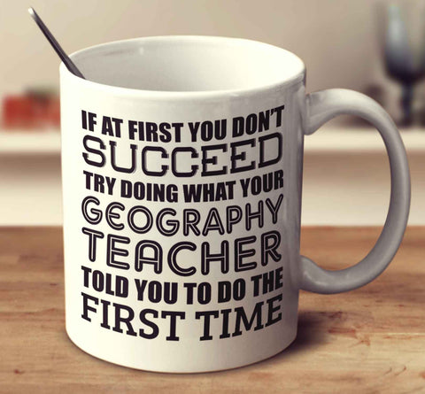 If At First You Don't Succeed Try Doing What Your Geography Teacher Told You The First Time