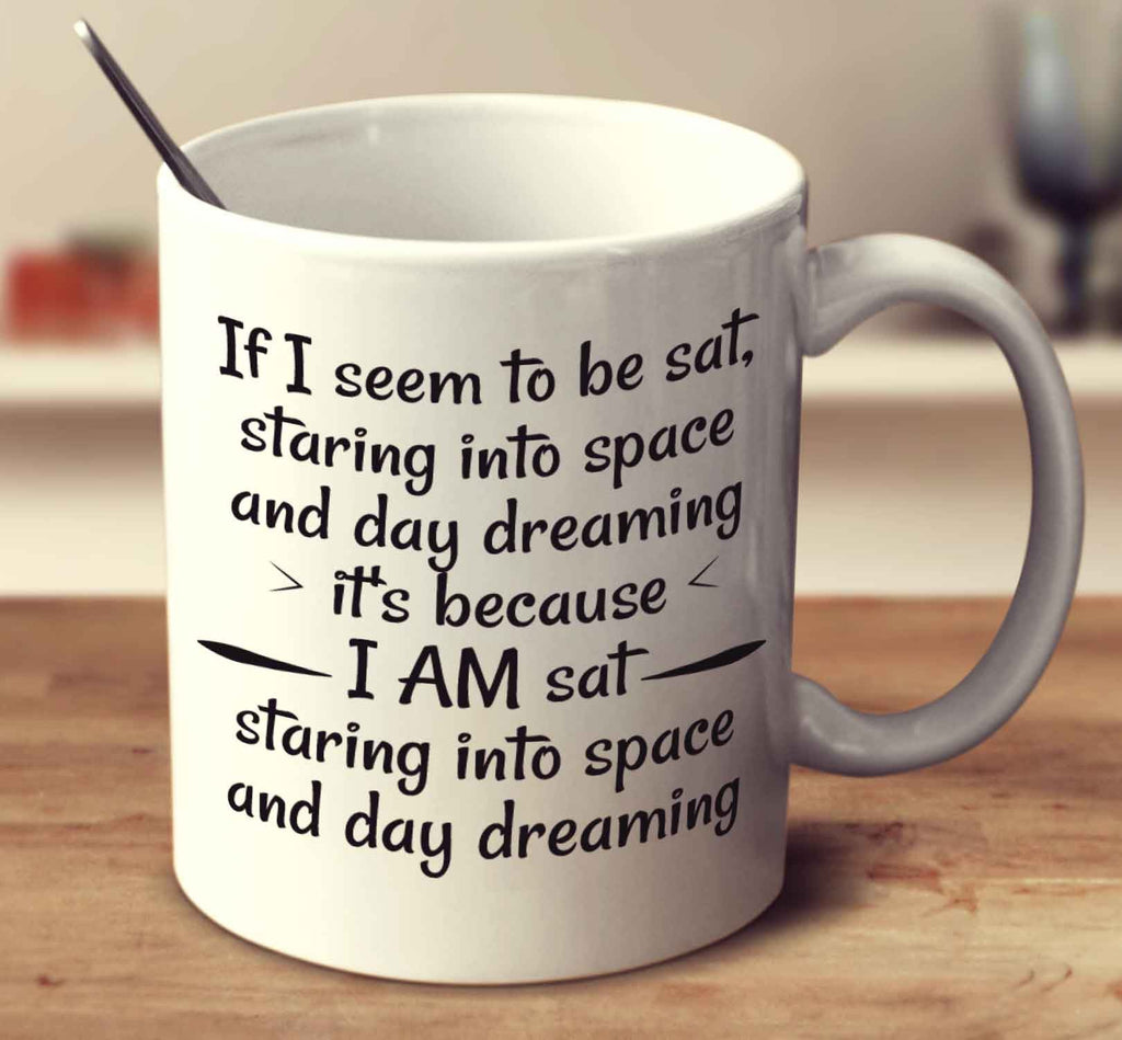If I Seem To Be Sat, Staring Into Space And Day Dreaming