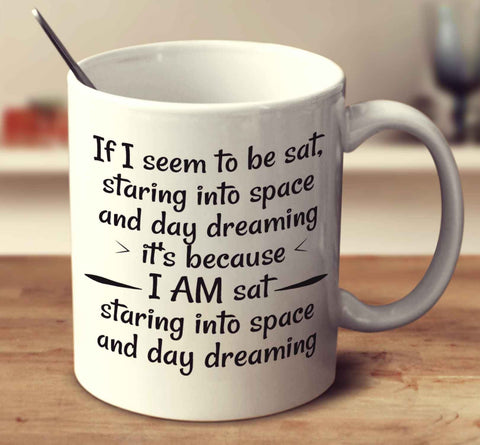 If I Seem To Be Sat, Staring Into Space And Day Dreaming