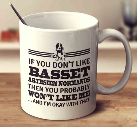If You Don't Like Basset Artesien Normands Then You Probably Won't Like Me And I'm Okay With That