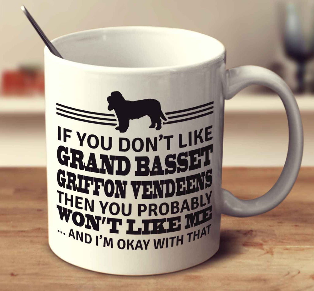 If You Don't Like Grand Basset Griffon Vendeens Then You Probably Won't Like Me And I'm Okay With That