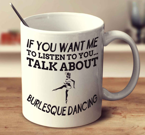If You Want Me To Listen To You Talk About Burlesque Dancing