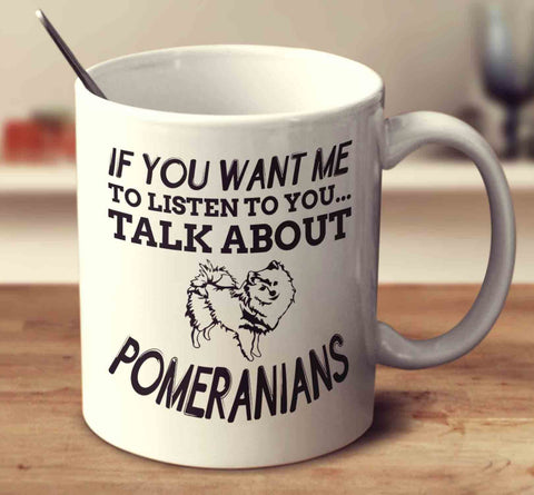 If You Want Me To Listen To You Talk About Pomeranians
