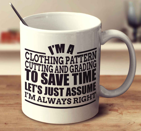 I'm A Clothing Pattern Cutting And Grading To Save Time Let's Just Assume I'm Always Right