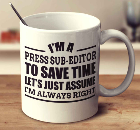 I'm A Press Sub Editor To Save Time Let's Just Assume I'm Always Right