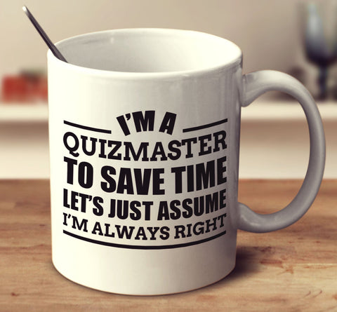 Im A Quizmaster To Save Time Lets Just Assume Im Always Right