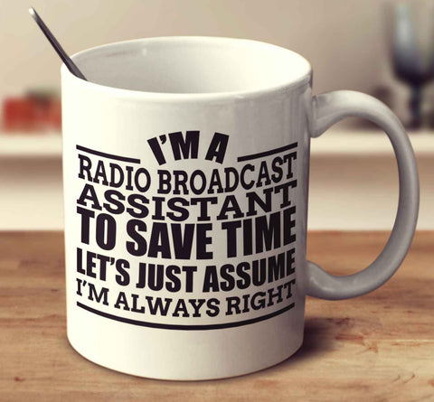 I'm A Radio Broadcast Assistant To Save Time Let's Just Assume I'm Always Right