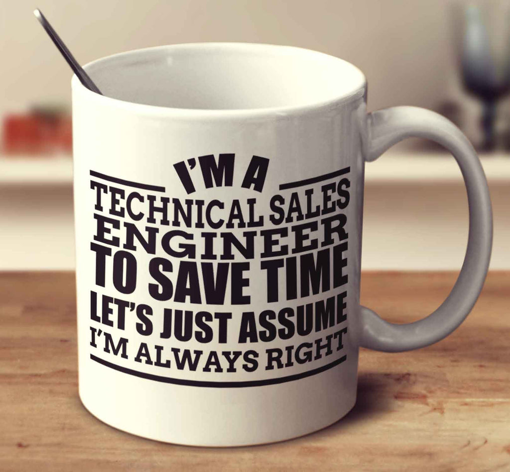 I'm A Technical Sales Engineer To Save Time Let's Just Assume I'm Always Right