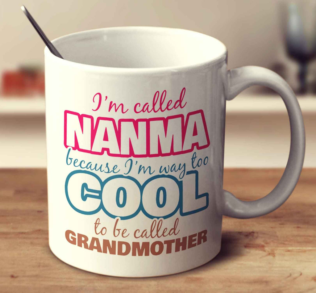 I'm Called Nanma Because I'm Way Too Cool To Be Called Grandmother