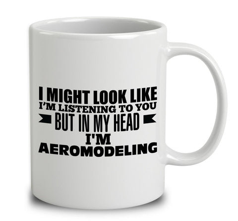 I Might Look Like I'm Listening To You, But In My Head I'm Aeromodeling
