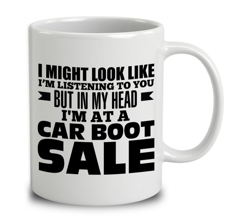 I Might Look Like I'm Listening To You, But In My Head I'm At A Car Boot Sale