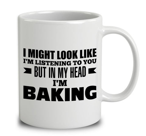 I Might Look Like I'm Listening To You, But In My Head I'm Baking