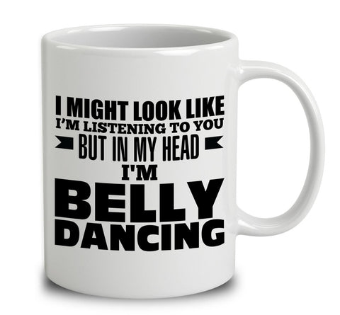 I Might Look Like I'm Listening To You But In My Head I'm Belly Dancing